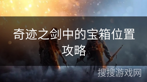 奇迹之剑中的宝箱位置攻略