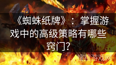 《蜘蛛纸牌》：掌握游戏中的高级策略有哪些窍门？
