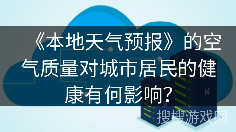 《本地天气预报》的空气质量对城市居民的健康有何影响？