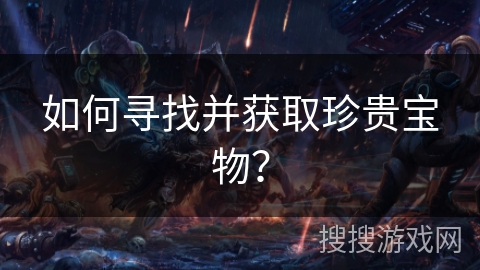 如何寻找并获取珍贵宝物？