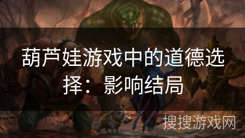 葫芦娃游戏中的道德选择：影响结局