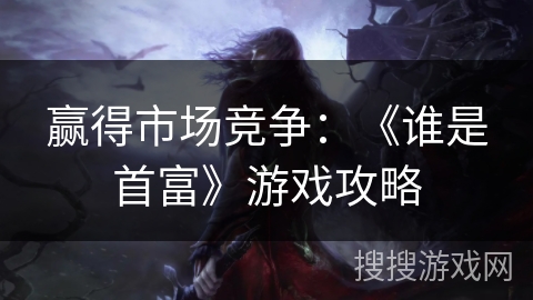 赢得市场竞争：《谁是首富》游戏攻略