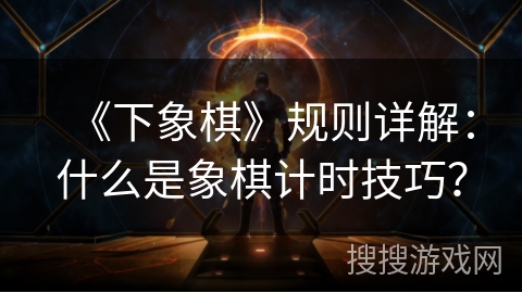 《下象棋》规则详解：什么是象棋计时技巧？