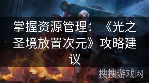 掌握资源管理：《光之圣境放置次元》攻略建议