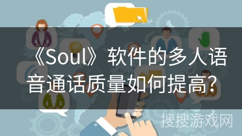 《Soul》软件的多人语音通话质量如何提高？