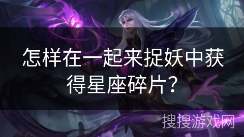 怎样在一起来捉妖中获得星座碎片？