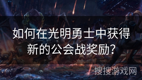 如何在光明勇士中获得新的公会战奖励？