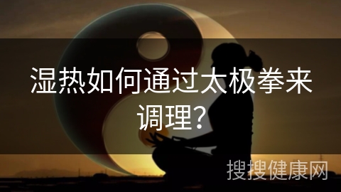 湿热如何通过太极拳来调理？