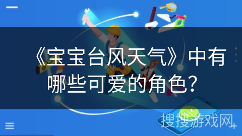 《宝宝台风天气》中有哪些可爱的角色？
