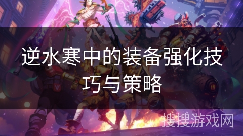 逆水寒中的装备强化技巧与策略