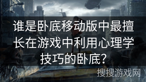 谁是卧底移动版中最擅长在游戏中利用心理学技巧的卧底？