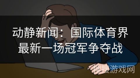 动静新闻：国际体育界最新一场冠军争夺战