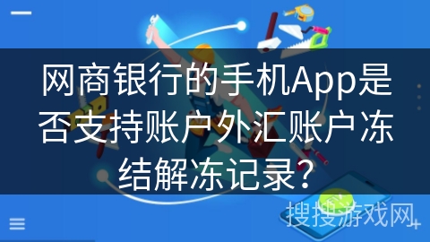 网商银行的手机App是否支持账户外汇账户冻结解冻记录？