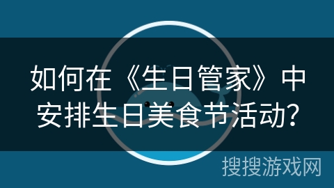 如何在《生日管家》中安排生日美食节活动？