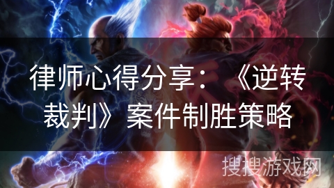 律师心得分享：《逆转裁判》案件制胜策略