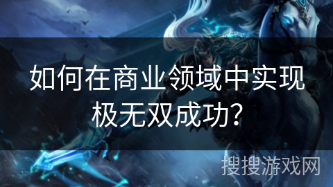 如何在商业领域中实现极无双成功？
