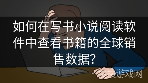 如何在写书小说阅读软件中查看书籍的全球销售数据？