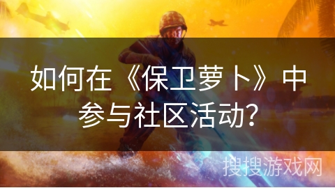 如何在《保卫萝卜》中参与社区活动？