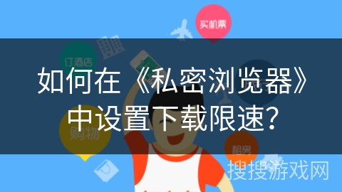 如何在《私密浏览器》中设置下载限速？