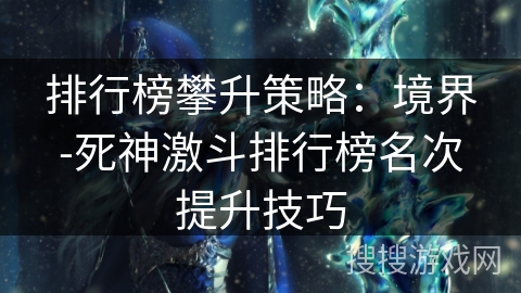 排行榜攀升策略：境界-死神激斗排行榜名次提升技巧