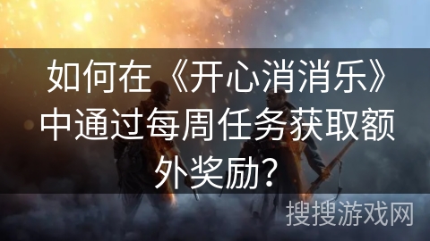 如何在《开心消消乐》中通过每周任务获取额外奖励？