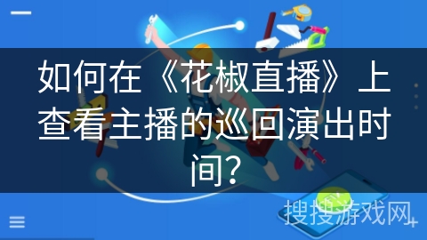 如何在《花椒直播》上查看主播的巡回演出时间？