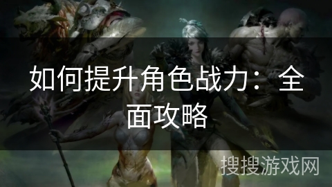 如何提升角色战力：全面攻略