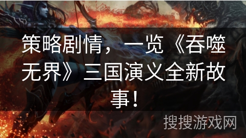 策略剧情，一览《吞噬无界》三国演义全新故事！