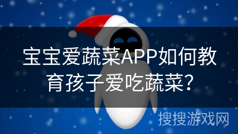 宝宝爱蔬菜APP如何教育孩子爱吃蔬菜？