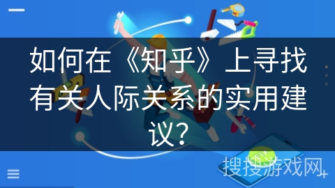 如何在《知乎》上寻找有关人际关系的实用建议？