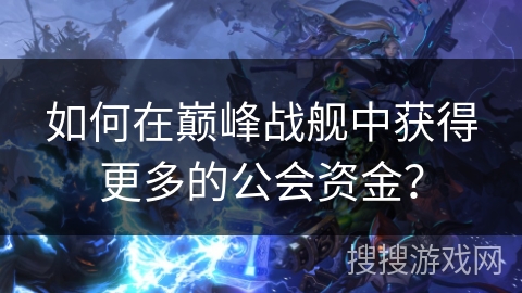 如何在巅峰战舰中获得更多的公会资金？