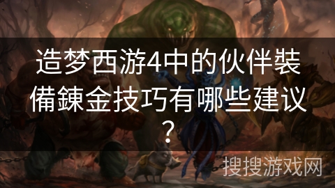 造梦西游4中的伙伴裝備錬金技巧有哪些建议？