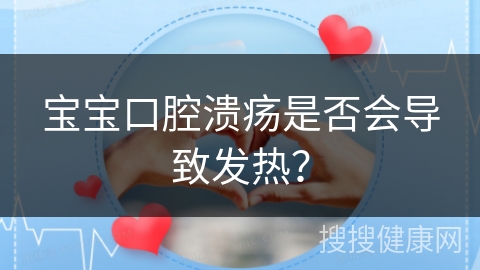 宝宝口腔溃疡是否会导致发热？