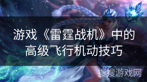 游戏《雷霆战机》中的高级飞行机动技巧