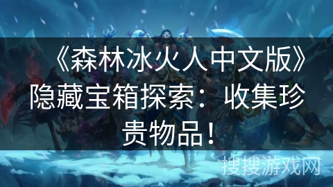 《森林冰火人中文版》隐藏宝箱探索：收集珍贵物品！