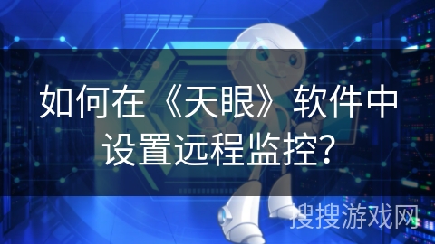 如何在《天眼》软件中设置远程监控？