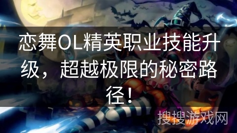 恋舞OL精英职业技能升级，超越极限的秘密路径！