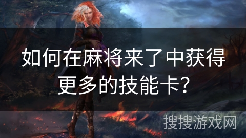 如何在麻将来了中获得更多的技能卡？