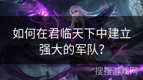 如何在君临天下中建立强大的军队？