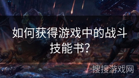 如何获得游戏中的战斗技能书？