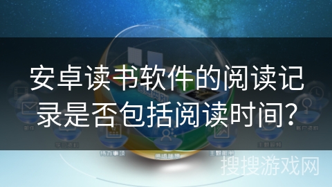 安卓读书软件的阅读记录是否包括阅读时间？