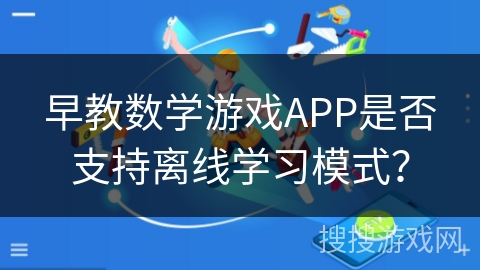 早教数学游戏APP是否支持离线学习模式？