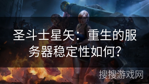 圣斗士星矢：重生的服务器稳定性如何？