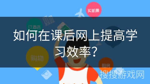 如何在课后网上提高学习效率？