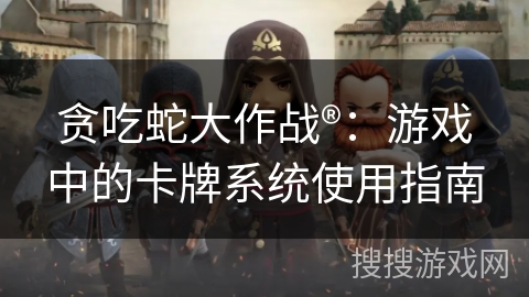 贪吃蛇大作战®：游戏中的卡牌系统使用指南