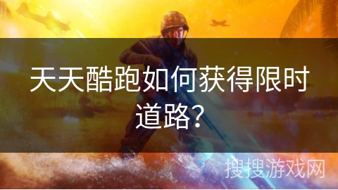 天天酷跑如何获得限时道路？