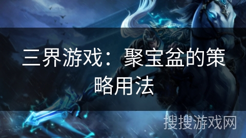 三界游戏：聚宝盆的策略用法