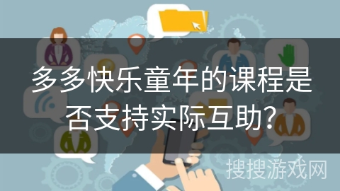 多多快乐童年的课程是否支持实际互助？