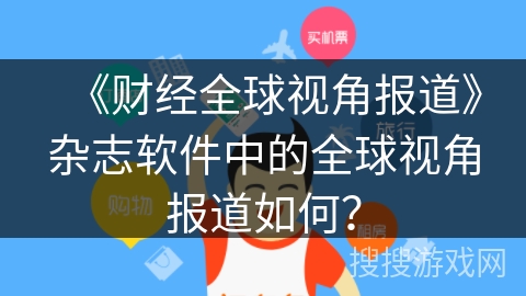 《财经全球视角报道》杂志软件中的全球视角报道如何？