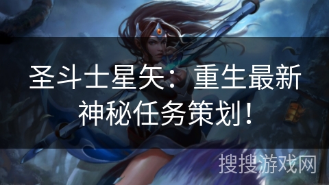 圣斗士星矢：重生最新神秘任务策划！